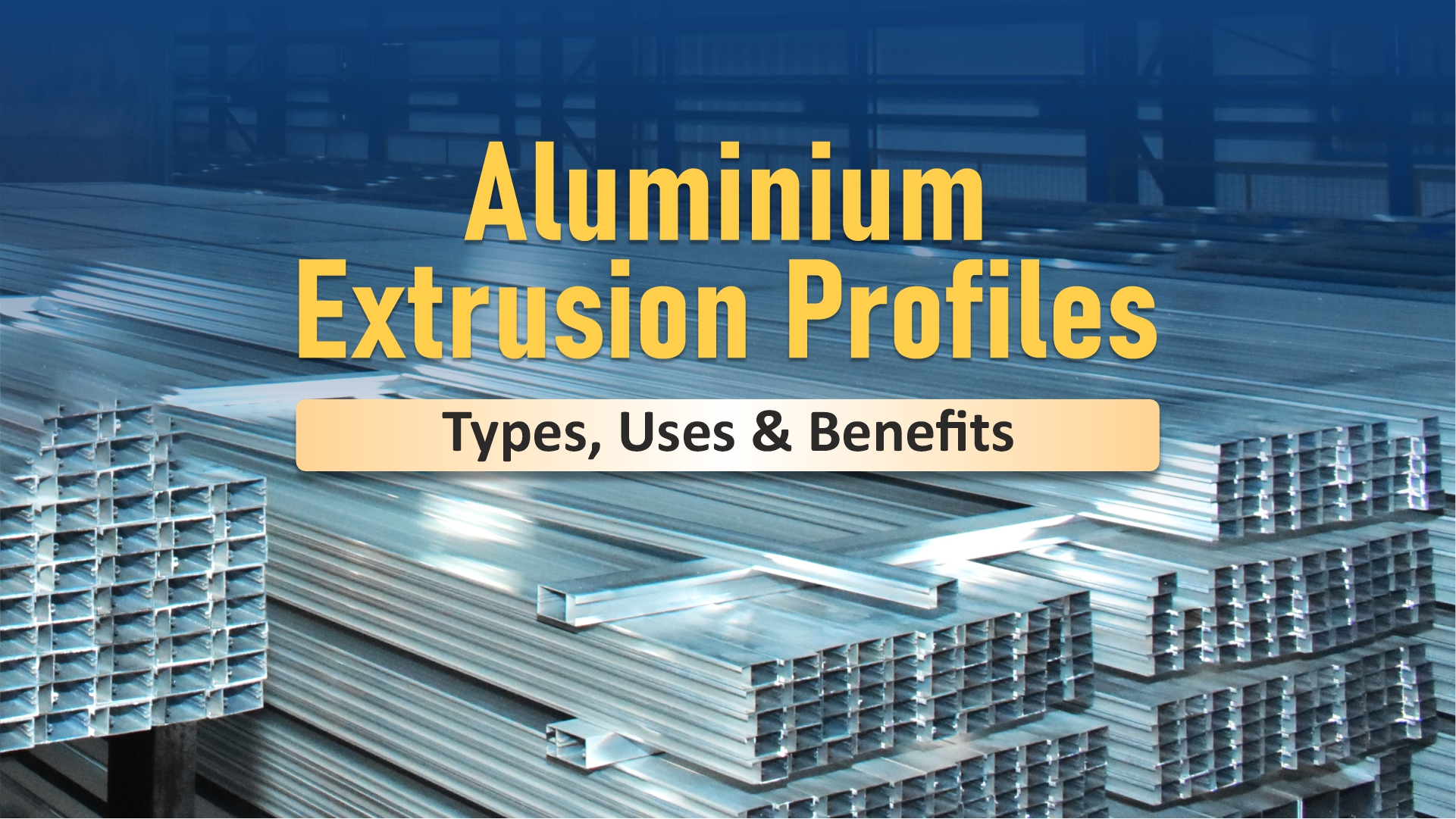Aluminium Extrusion Profiles: Types, Uses & Benefits